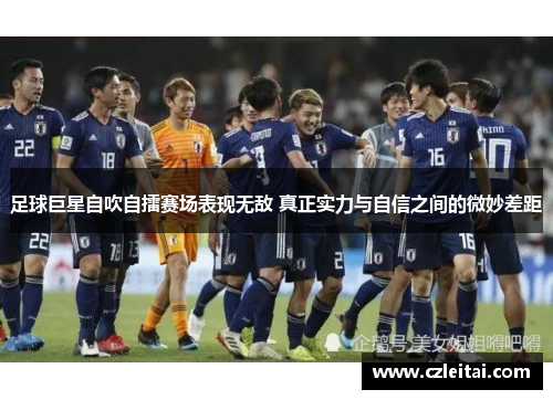 足球巨星自吹自擂赛场表现无敌 真正实力与自信之间的微妙差距