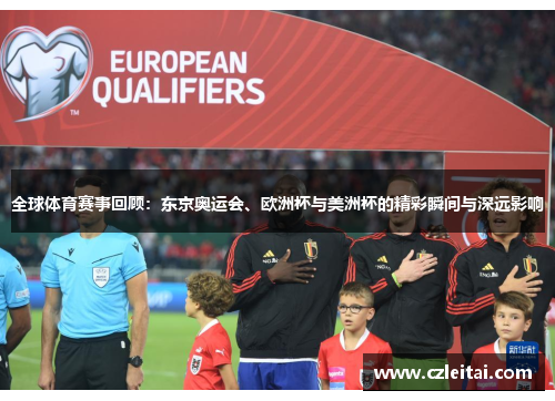 全球体育赛事回顾：东京奥运会、欧洲杯与美洲杯的精彩瞬间与深远影响