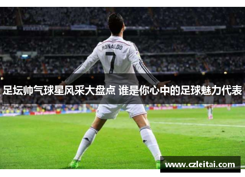 足坛帅气球星风采大盘点 谁是你心中的足球魅力代表