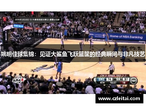 姚明佳球集锦：见证大鲨鱼飞跃篮筐的经典瞬间与非凡技艺