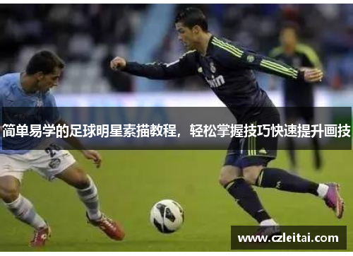 简单易学的足球明星素描教程，轻松掌握技巧快速提升画技