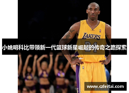 小姚明科比带领新一代篮球新星崛起的传奇之路探索