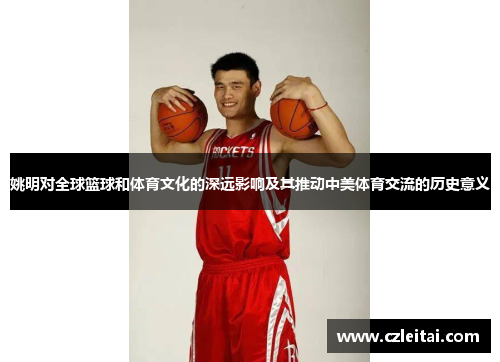 姚明对全球篮球和体育文化的深远影响及其推动中美体育交流的历史意义