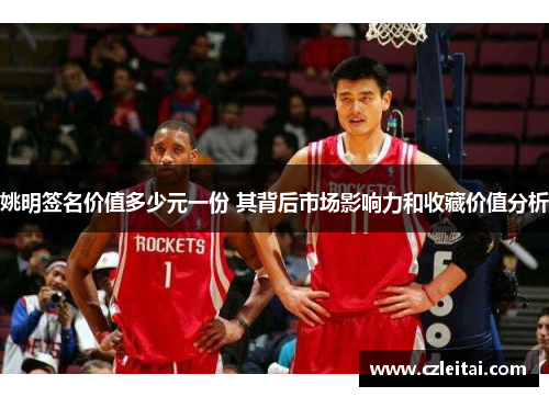 姚明签名价值多少元一份 其背后市场影响力和收藏价值分析