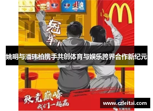 姚明与潘玮柏携手共创体育与娱乐跨界合作新纪元