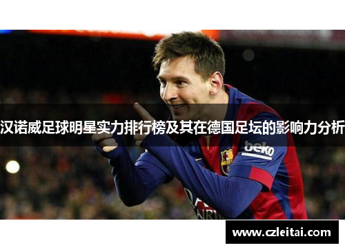 汉诺威足球明星实力排行榜及其在德国足坛的影响力分析