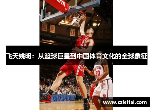 飞天姚明：从篮球巨星到中国体育文化的全球象征
