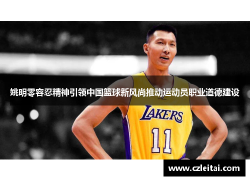 姚明零容忍精神引领中国篮球新风尚推动运动员职业道德建设