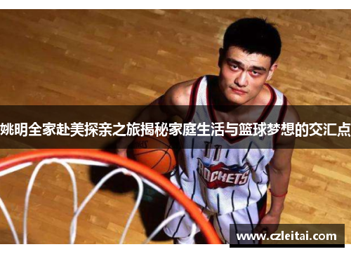 姚明全家赴美探亲之旅揭秘家庭生活与篮球梦想的交汇点