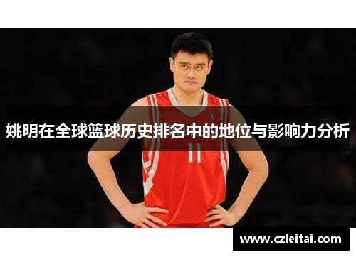 姚明在全球篮球历史排名中的地位与影响力分析