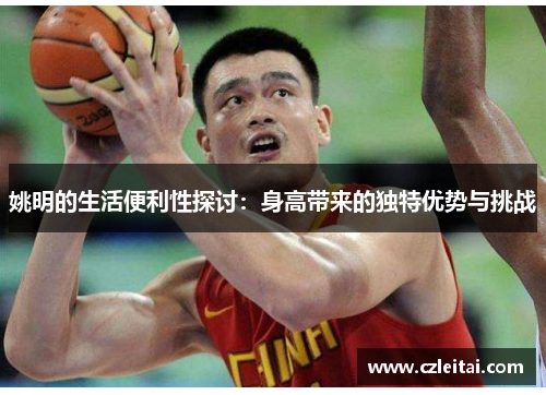 姚明的生活便利性探讨：身高带来的独特优势与挑战
