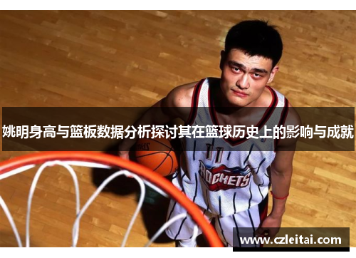 姚明身高与篮板数据分析探讨其在篮球历史上的影响与成就