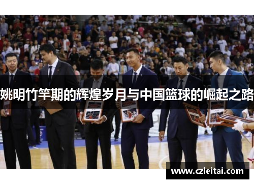 姚明竹竿期的辉煌岁月与中国篮球的崛起之路