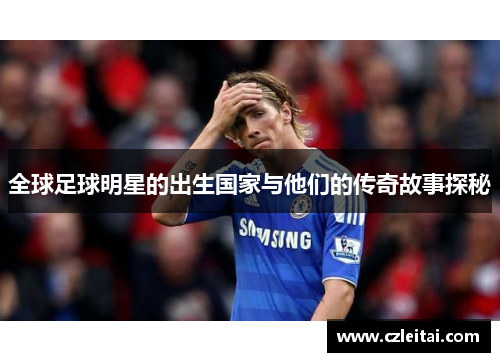 全球足球明星的出生国家与他们的传奇故事探秘