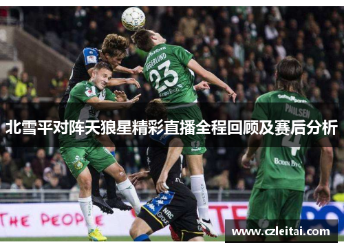 北雪平对阵天狼星精彩直播全程回顾及赛后分析
