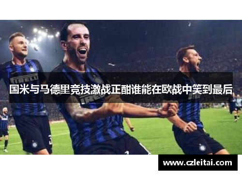 国米与马德里竞技激战正酣谁能在欧战中笑到最后