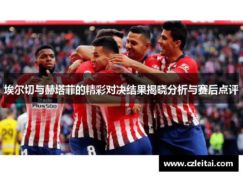 埃尔切与赫塔菲的精彩对决结果揭晓分析与赛后点评