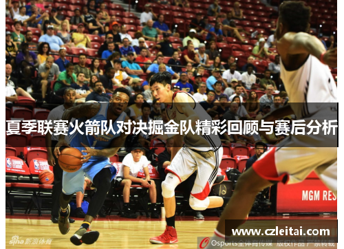夏季联赛火箭队对决掘金队精彩回顾与赛后分析