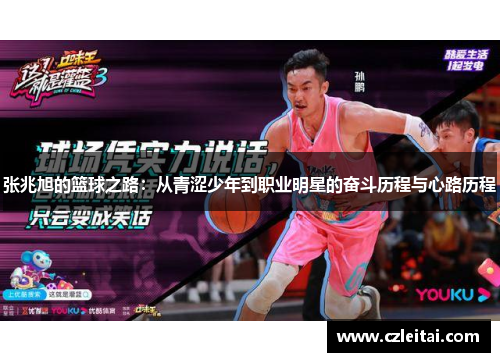 张兆旭的篮球之路：从青涩少年到职业明星的奋斗历程与心路历程