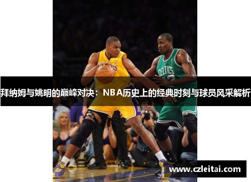 拜纳姆与姚明的巅峰对决：NBA历史上的经典时刻与球员风采解析