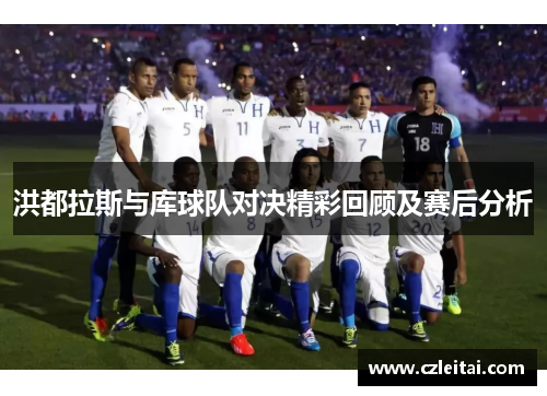 洪都拉斯与库球队对决精彩回顾及赛后分析