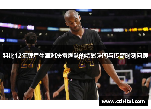 科比12年辉煌生涯对决雷霆队的精彩瞬间与传奇时刻回顾