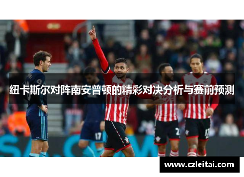 纽卡斯尔对阵南安普顿的精彩对决分析与赛前预测